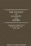 The Politics of Illusion and Empire: German Occupation Policy in the Soviet Union, 1942-1943