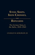 Steel Ships, Iron Crosses, and Refugees: The German Navy in the Baltic, 1939-1945