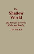 The Shadow World: Life Between the News Media and Reality