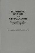 Transferring Juveniles to Criminal Courts: Trends and Implications for Criminal Justice