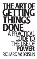 The Art of Getting Things Done: A Practical Guide to the Use of Power