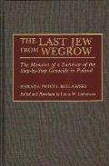 The Last Jew from Wegrow: The Memoirs of a Survivor of the Step-By-Step Genocide in Poland
