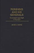 Pershing and His Generals: Command and Staff in the Aef