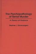 The Psychopathology of Serial Murder: A Theory of Violence
