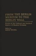 From the Berlin Museum to the Berlin Wall: Essays on the Cultural and Political History of Modern Germany