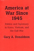 America at War Since 1945: Politics and Diplomacy in Korea, Vietnam, and the Gulf War
