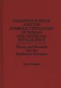 Cognitive Science and the Symbolic Operations of Human and Artificial Intelligence: Theory and Research Into the Intellective Processes