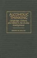 Alcoholic Thinking: Language, Culture, and Belief in Alcoholics Anonymous