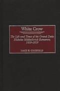 White Crow: The Life and Times of the Grand Duke Nicholas Mikhailovich Romanov, 1859-1919