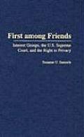 First Among Friends: Interest Groups, the U.S. Supreme Court, and the Right to Privacy