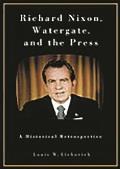 Richard Nixon Watergate & the Press A Historical Retrospective