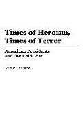 Times of Heroism, Times of Terror: American Presidents and the Cold War