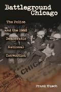 Battleground Chicago: The Police and the 1968 Democratic National Convention