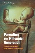 Parenting the Millennial Generation Guiding Our Children Born Between 1982 & 2000