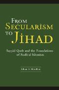 From Secularism to Jihad: Sayyid Qutb and the Foundations of Radical Islamism