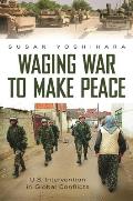 Waging War to Make Peace: U.S. Intervention in Global Conflicts