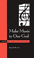 Alcuin Club Collection #74: Make Music to Our God: How We Sing the Psalms