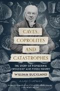 Caves, Coprolites and Catastrophes: The Story of Pioneering Geologist and Fossil-Hunter William Buckland