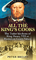 All the Kings Cooks The Tudor Kitchens of King Henry VIII at Hampton Court Palace