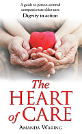The Heart of Care: Dignity in Action: A Guide to Person-Centred Compassionate Elder Care