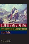 Gabriel Garc?a Moreno and Conservative State Formation in the Andes