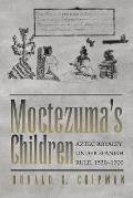 Moctezuma's Children: Aztec Royalty under Spanish Rule, 1520-1700
