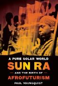Pure Solar World Sun Ra & the Birth of Afrofuturism