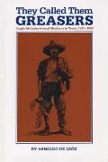 They Called Them Greasers: Anglo Attitudes Toward Mexicans in Texas, 1821-1900