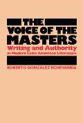 The Voice of the Masters: Writing and Authority in Modern Latin American Literature