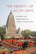 The Rebirth of Bodh Gaya: Buddhism and the Making of a World Heritage Site