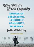 Whale & the Cupcake Stories of Subsistence Longing & Community in Alaska