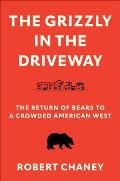 The Grizzly in the Driveway The Return of Bears to a Crowded American West