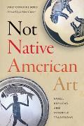 Not Native American Art Fakes Replicas & Invented Traditions