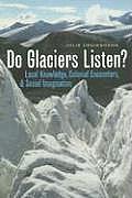 Do Glaciers Listen Local Knowledge Colonial Encounters & Social Imagination