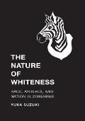 The Nature of Whiteness: Race, Animals, and Nation in Zimbabwe