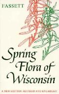 Spring Flora of Wisconsin A Manual of Plants Growing Without Cultivation & Flowering Before June 15