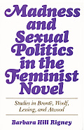 Madness & Sexual Politics In The Feminist Novel Studies in Bronte Woolf Lessing & Atwood