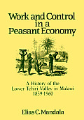 Work & Control In A Peasant Economy A History of the Lower Tchiri Valley in Malawi 1859 1960