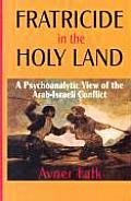 Fratricide in the Holy Land: A Psychoanalytic View of the Arab-Israeli Conflict