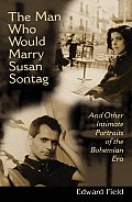 The Man Who Would Marry Susan Sontag: And Other Intimate Literary Portraits of the Bohemian Era