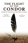 Flight of the Condor Stories of Violence & War from Colombia
