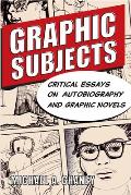 Graphic Subjects: Critical Essays on Autobiography and Graphic Novels