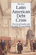 First Latin American Debt Crisis The City of London & the 1822 25 Loan Bubble