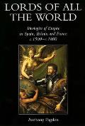 Lords of All the World Ideologies of Empire in Spain Britain & France C 1500 C 1800