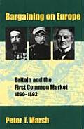 Bargaining on Europe Britain & the First Common Market 1860 1892