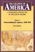 Shaping of America A Geographical Perspective on 500 Years of History Volume 3 Transcontinental America 1850 1915