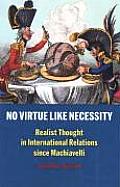 No Virtue Like Necessity Realist Thought in International Relations Since Machiavelli