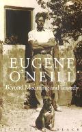 Eugene O'Neill: Beyond Mourning and Tragedy