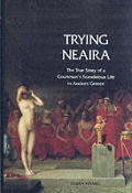 Trying Neaira The True Story of a Courtesans Scandalous Life in Ancient Greece