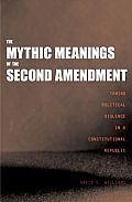 The Mythic Meanings of the Second Amendment: Taming Political Violence in a Constitutional Republic